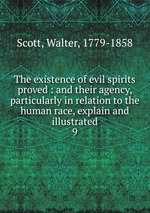 The existence of evil spirits proved : and their agency, particularly in relation to the human race, explain and illustrated. 9
