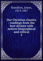 Our Christian classics : readings from the best divines with notices biographical and critical. 2