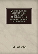 Quellenbuch zur Geschichte des deutschen Mittelalters: Mit Anmerkungen und historischen