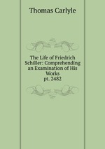 The Life of Friedrich Schiller: Comprehending an Examination of His Works. pt. 2482