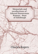 Memorials and recollections of .Edward Bannerman Ramsay . dean of Edinburgh