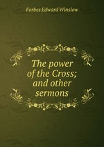 The power of the Cross; and other sermons