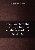 The Church of the first days: lectures on the Acts of the Apostles