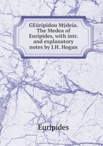 GEripdou Mdeia. The Medea of Euripides, with intr. and explanatory notes by J.H. Hogan