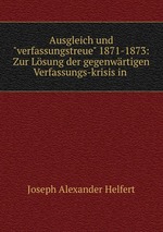 Ausgleich und"verfassungstreue" 1871-1873: Zur Lsung der gegenwrtigen Verfassungs-krisis in