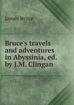 Bruce`s travels and adventures in Abyssinia, ed. by J.M. Clingan