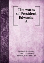 The works of President Edwards . 6