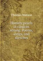 Homely pearls at random strung. Poems, songs, and sketches