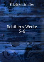 Schiller`s Werke. 5-6