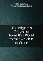The Pilgrim`s Progress: From this World to that which is to Come
