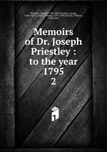 Memoirs of Dr. Joseph Priestley : to the year 1795. 2