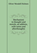 Mechanism in thought and morals, an address, with notes and afterthoughts