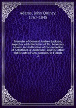 Memoirs of General Andrew Jackson, together with the letter of Mr. Secretary Adams, in vindication of the execution of Arbuthnot & Ambrister, and the other public acts of Gen. Jackson, in Florida. 2