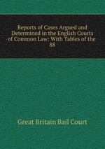 Reports of Cases Argued and Determined in the English Courts of Common Law: With Tables of the .. 88