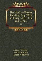 The Works of Henry Fielding, Esq: With an Essay on His Life and Genius. 5