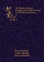 The Works of Henry Fielding, Esq: With an Essay on His Life and Genius. 4