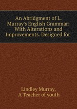 An Abridgment of L. Murray`s English Grammar: With Alterations and Improvements. Designed for
