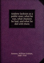 Andrew Jackson as a public man; what he was, what chances he had, and what he did with them