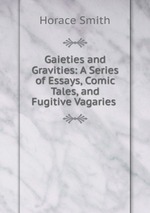 Gaieties and Gravities: A Series of Essays, Comic Tales, and Fugitive Vagaries