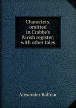 Characters, omitted in Crabbe`s Parish register; with other tales