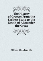 The History of Greece: From the Earliest State to the Death of Alexander the Great