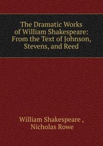 The Dramatic Works of William Shakespeare: From the Text of Johnson, Stevens, and Reed