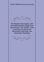Die Beichte Stawrogins; drei unverffentlichte Kapitel aus dem Roman "Die Teufel". Zum erstenmal ins Deutsche bertragen und hrsg. von Alexander Eliasberg