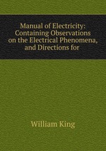 Manual of Electricity: Containing Observations on the Electrical Phenomena, and Directions for