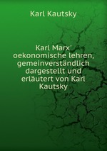 Karl Marx` oekonomische lehren, gemeinverstndlich dargestellt und erlutert von Karl Kautsky