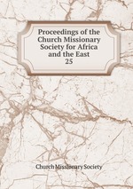 Proceedings of the Church Missionary Society for Africa and the East.. 25