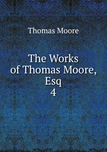 The Works of Thomas Moore, Esq.. 4
