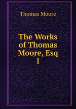 The Works of Thomas Moore, Esq.. 1