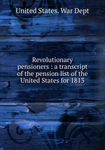 Revolutionary pensioners : a transcript of the pension list of the United States for 1813