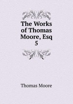 The Works of Thomas Moore, Esq.. 5