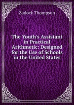 The Youth`s Assistant in Practical Arithmetic: Designed for the Use of Schools in the United States