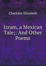 Izram, a Mexican Tale;: And Other Poems