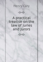 A practical treatise on the law of juries and jurors