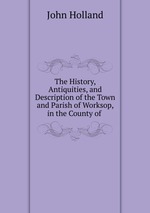 The History, Antiquities, and Description of the Town and Parish of Worksop, in the County of