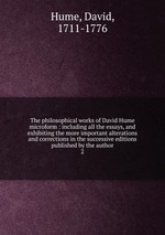 The philosophical works of David Hume microform : including all the essays, and exhibiting the more important alterations and corrections in the successive editions published by the author. 2