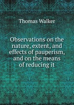 Observations on the nature, extent, and effects of pauperism, and on the means of reducing it