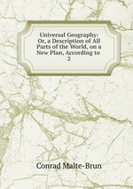 Universal Geography: Or, a Description of All Parts of the World, on a New Plan, According to .. 2