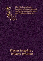 The Works of Flavius Josephus, the Learned and Authentic Jewish Historian and Celebrated Warrior .. 2