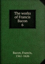 The works of Francis Bacon. 6