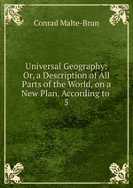 Universal Geography: Or, a Description of All Parts of the World, on a New Plan, According to .. 5
