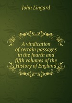 A vindication of certain passages in the fourth and fifth volumes of the History of England