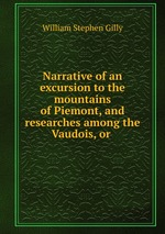 Narrative of an excursion to the mountains of Piemont, and researches among the Vaudois, or