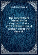 The expectations formed by the Assyrians, that a great deliverer would appear, about the time of