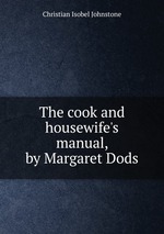 The cook and housewife`s manual, by Margaret Dods