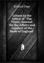 Letters to the Editor of "The Times" Journal: On the Affairs and Conduct of the Bank of England