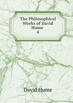 The Philosophical Works of David Hume .. 4